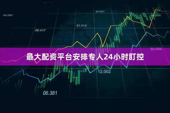 最大配资平台安排专人24小时盯控