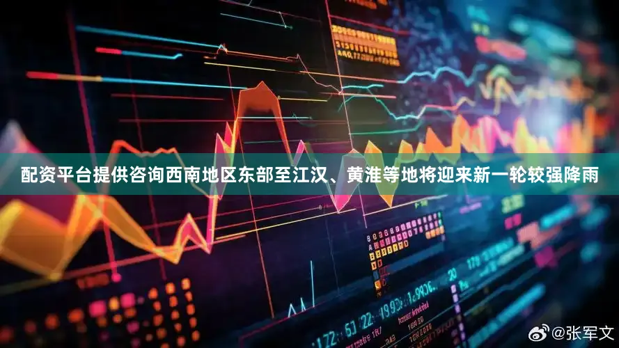 配资平台提供咨询西南地区东部至江汉、黄淮等地将迎来新一轮较强降雨