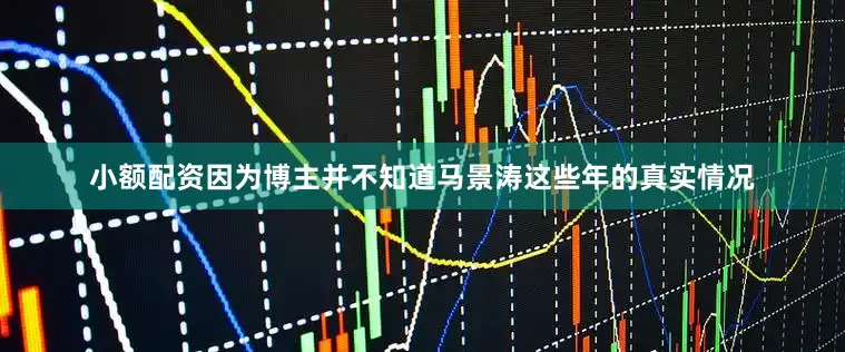 小额配资因为博主并不知道马景涛这些年的真实情况