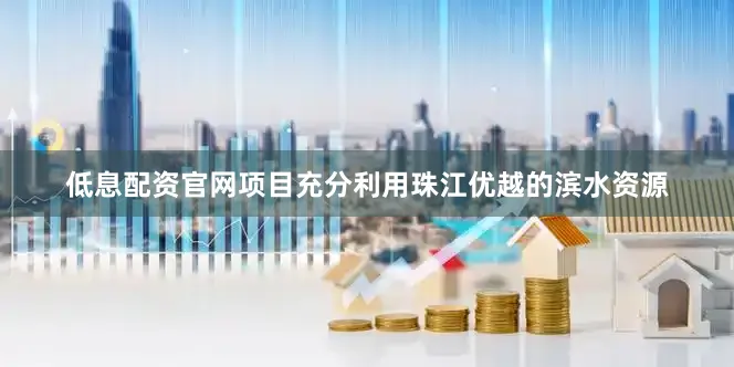 低息配资官网项目充分利用珠江优越的滨水资源