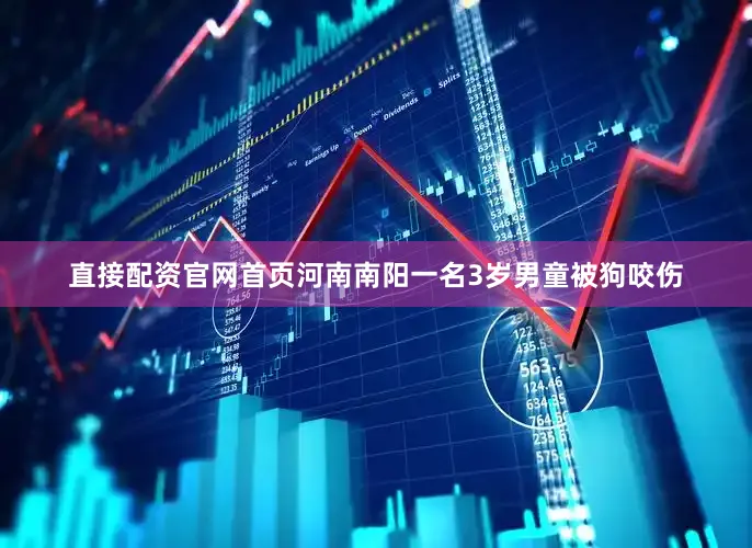 直接配资官网首页河南南阳一名3岁男童被狗咬伤