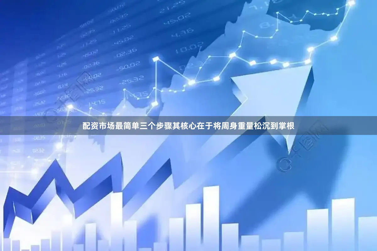 配资市场最简单三个步骤其核心在于将周身重量松沉到掌根