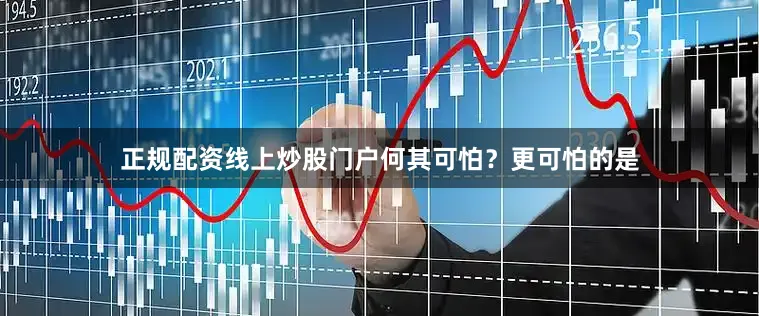 正规配资线上炒股门户何其可怕？更可怕的是