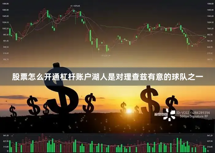 股票怎么开通杠杆账户湖人是对理查兹有意的球队之一