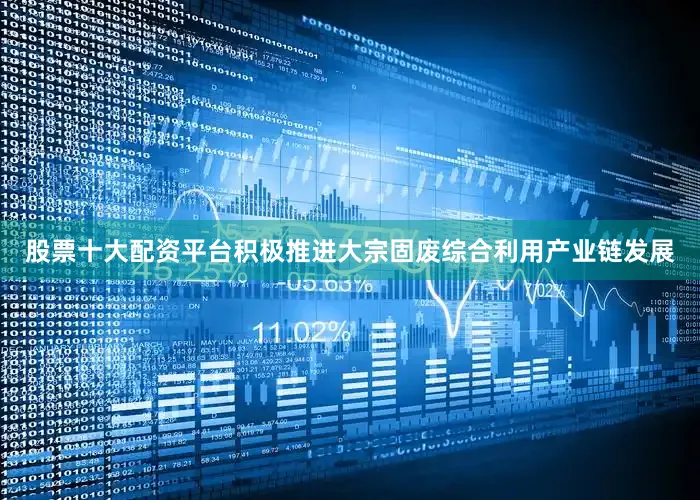 股票十大配资平台积极推进大宗固废综合利用产业链发展
