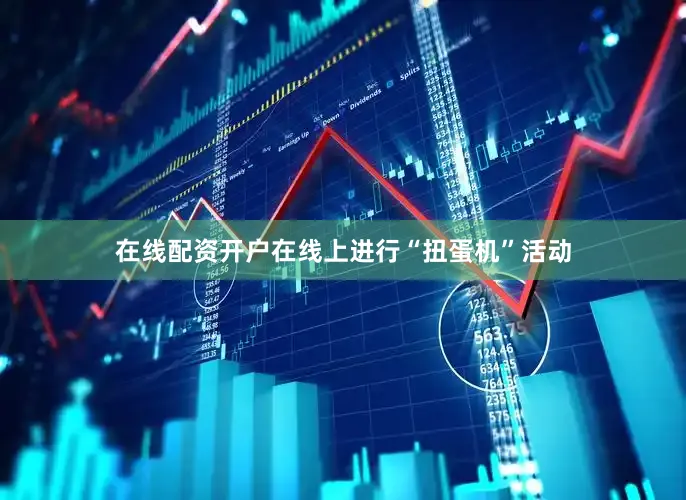 在线配资开户在线上进行“扭蛋机”活动