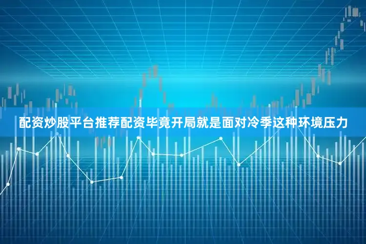 配资炒股平台推荐配资毕竟开局就是面对冷季这种环境压力