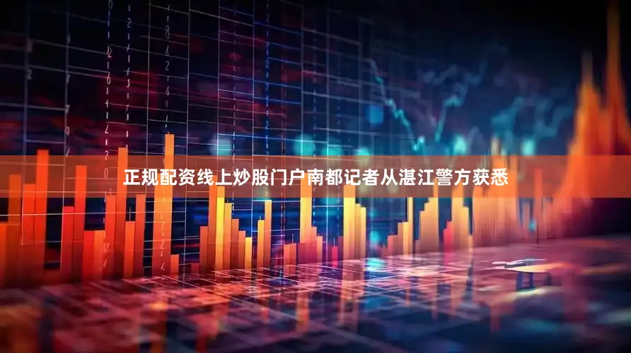 正规配资线上炒股门户南都记者从湛江警方获悉