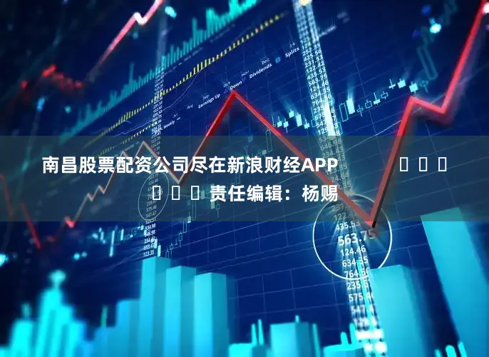 南昌股票配资公司尽在新浪财经APP            						责任编辑：杨赐