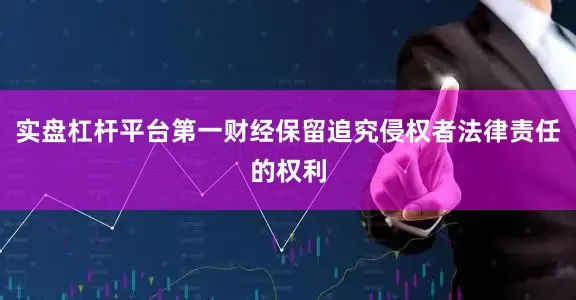 实盘杠杆平台第一财经保留追究侵权者法律责任的权利