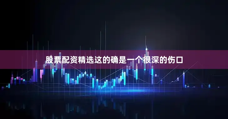股票配资精选这的确是一个很深的伤口