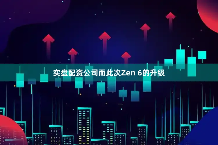 实盘配资公司而此次Zen 6的升级