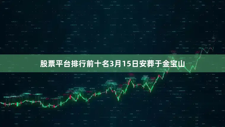 股票平台排行前十名3月15日安葬于金宝山