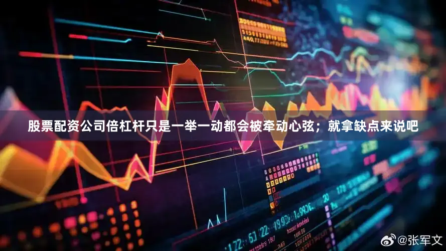 股票配资公司倍杠杆只是一举一动都会被牵动心弦；就拿缺点来说吧
