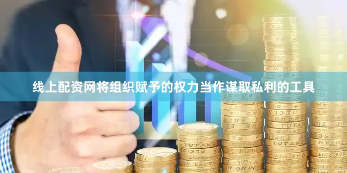 线上配资网将组织赋予的权力当作谋取私利的工具