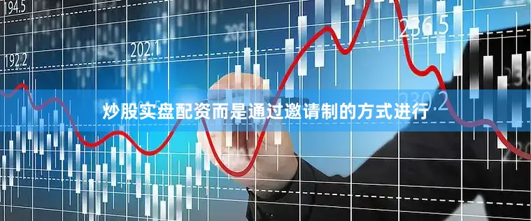 炒股实盘配资而是通过邀请制的方式进行