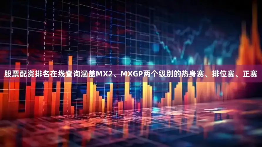 股票配资排名在线查询涵盖MX2、MXGP两个级别的热身赛、排位赛、正赛