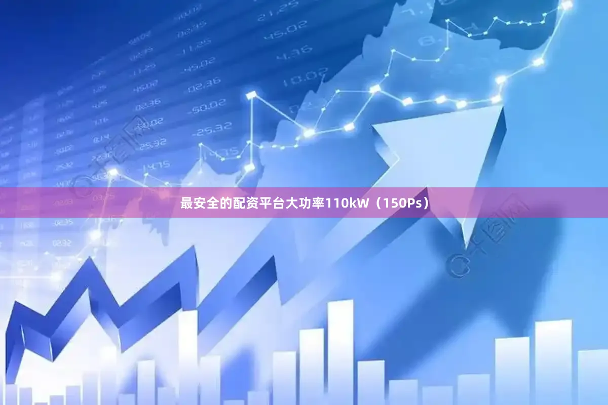 最安全的配资平台大功率110kW（150Ps）