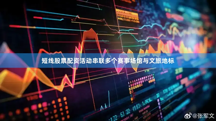 短线股票配资活动串联多个赛事场馆与文旅地标