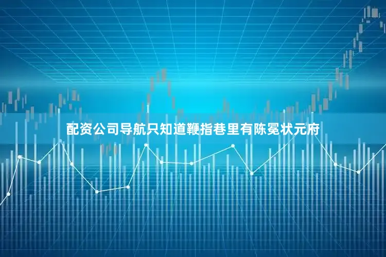配资公司导航只知道鞭指巷里有陈冕状元府