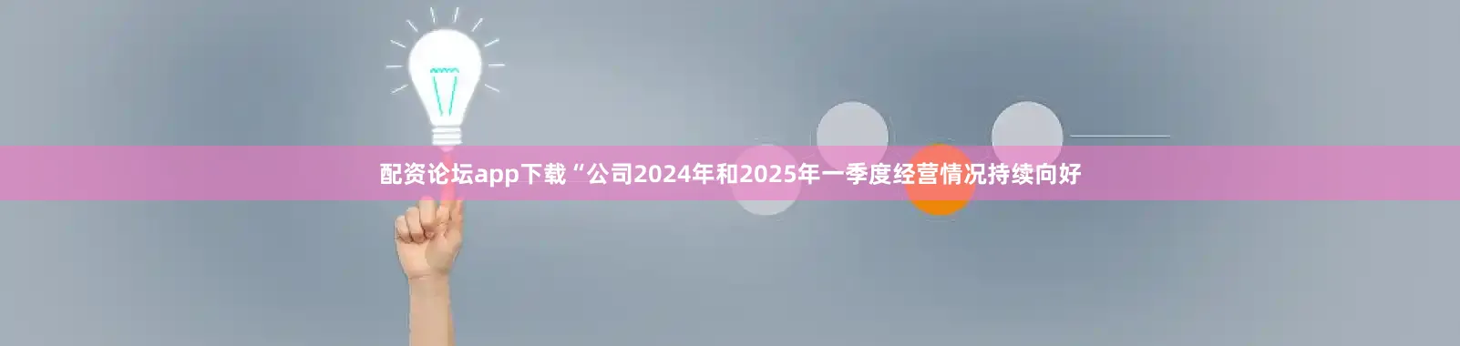 配资论坛app下载“公司2024年和2025年一季度经营情况持续向好