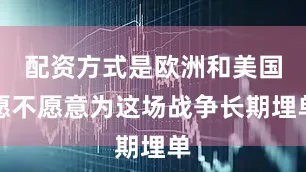 配资方式是欧洲和美国愿不愿意为这场战争长期埋单