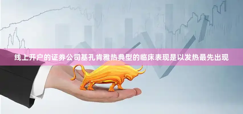 线上开户的证券公司基孔肯雅热典型的临床表现是以发热最先出现