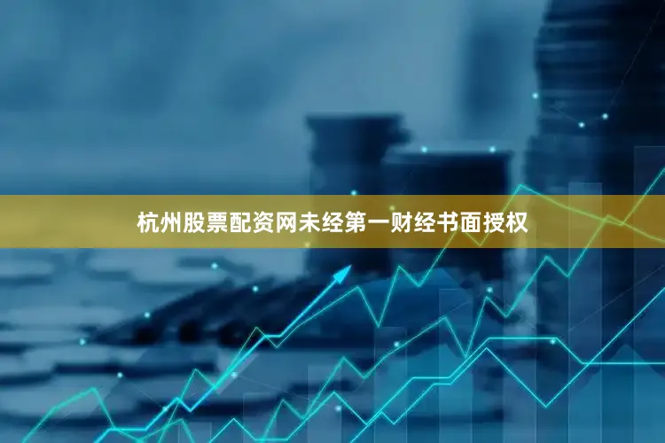 杭州股票配资网未经第一财经书面授权