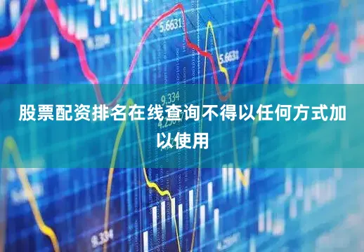 股票配资排名在线查询不得以任何方式加以使用