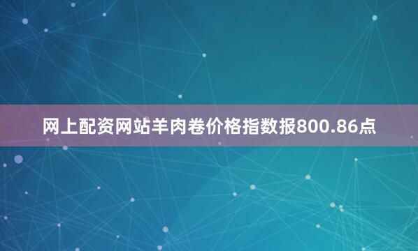 网上配资网站羊肉卷价格指数报800.86点