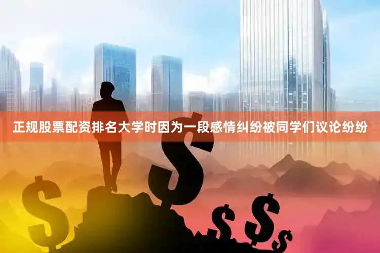 正规股票配资排名大学时因为一段感情纠纷被同学们议论纷纷
