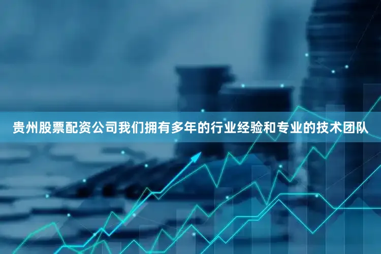 贵州股票配资公司我们拥有多年的行业经验和专业的技术团队