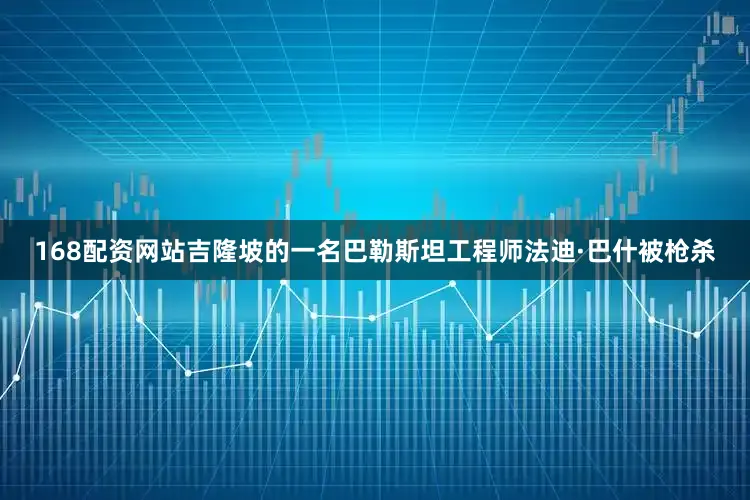 168配资网站吉隆坡的一名巴勒斯坦工程师法迪·巴什被枪杀