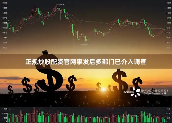 正规炒股配资官网事发后多部门已介入调查