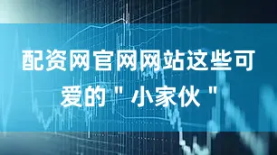 配资网官网网站这些可爱的＂小家伙＂