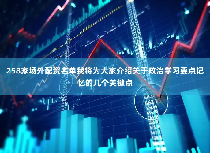 258家场外配资名单我将为大家介绍关于政治学习要点记忆的几个关键点
