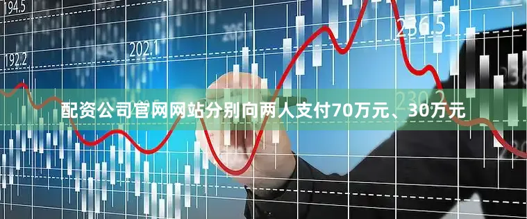 配资公司官网网站分别向两人支付70万元、30万元