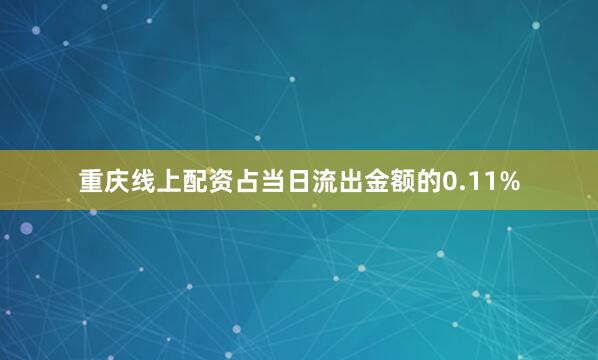 重庆线上配资占当日流出金额的0.11%
