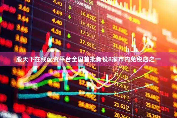 股天下在线配资平台全国首批新设8家市内免税店之一