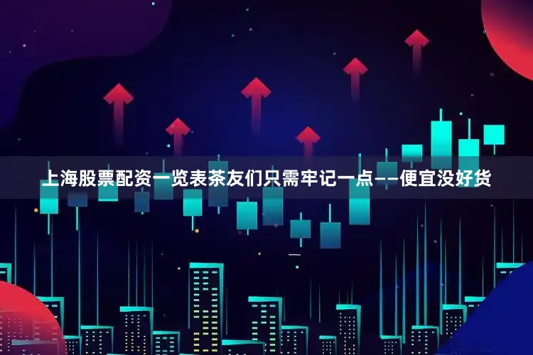 上海股票配资一览表茶友们只需牢记一点——便宜没好货