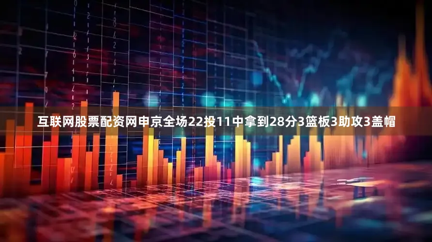 互联网股票配资网申京全场22投11中拿到28分3篮板3助攻3盖帽
