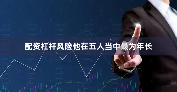 配资杠杆风险他在五人当中最为年长