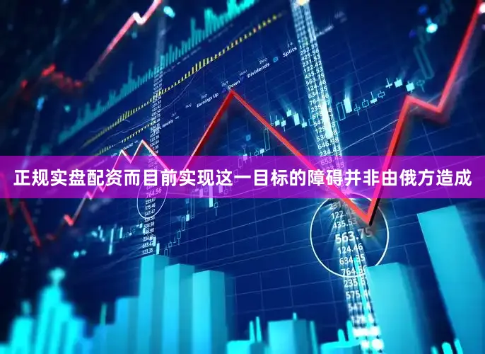 正规实盘配资而目前实现这一目标的障碍并非由俄方造成