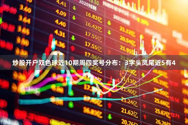 炒股开户双色球近10期周四奖号分布：3字头凤尾近5有4