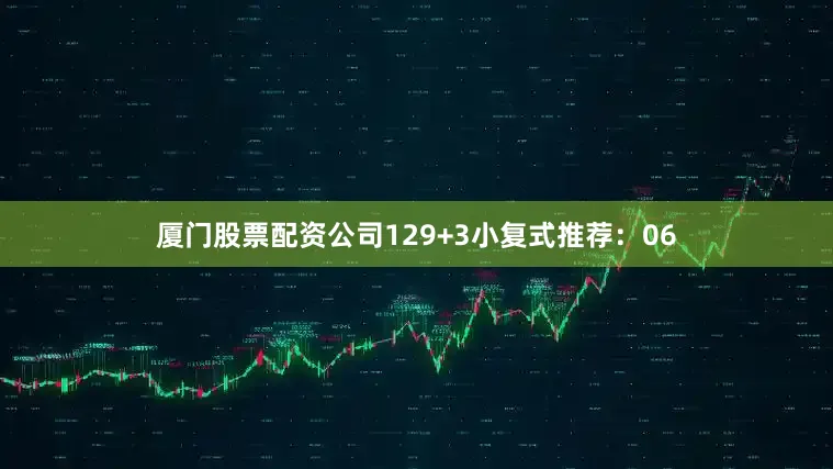 厦门股票配资公司12　　9+3小复式推荐：　　06