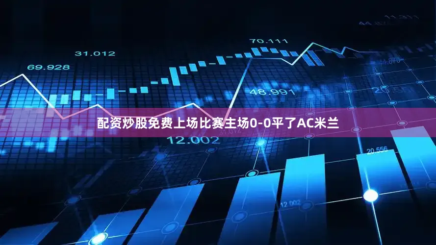 配资炒股免费上场比赛主场0-0平了AC米兰