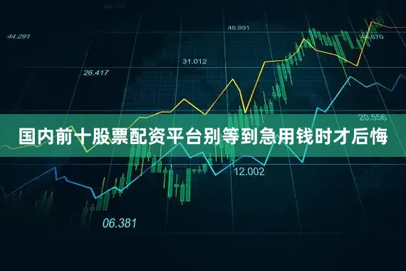 国内前十股票配资平台别等到急用钱时才后悔