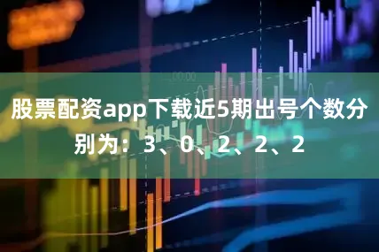 股票配资app下载近5期出号个数分别为：3、0、2、2、2