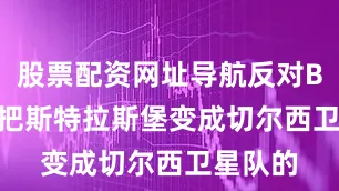 股票配资网址导航反对BlueCo把斯特拉斯堡变成切尔西卫星队的
