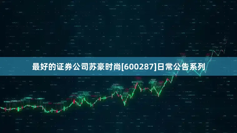 最好的证券公司苏豪时尚[600287]日常公告系列
